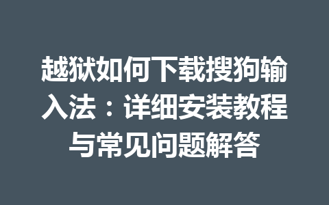 越狱如何下载搜狗输入法:详细安装教程与常见问题解答 越狱如何下载搜狗输入法:详细安装教程与常见问题解答 一