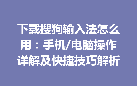 下载搜狗输入法怎么用:手机/电脑操作详解及快捷技巧解析 下载搜狗输入法怎么用:手机/电脑操作详解及快捷技巧解析 一