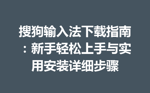 搜狗输入法下载指南：新手轻松上手与实用安装详细步骤 一