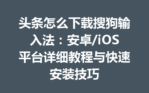 头条怎么下载搜狗输入法:安卓/iOS平台详细教程与快速安装技巧 头条怎么下载搜狗输入法:安卓/iOS平台详细教程与快速安装技巧 一