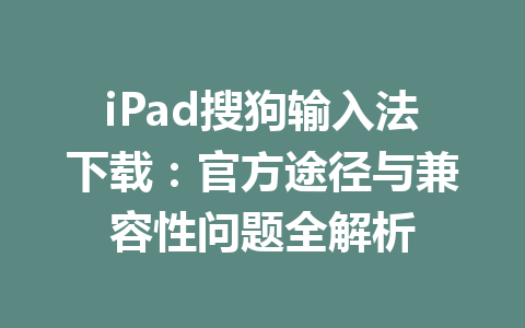 iPad搜狗输入法下载：官方途径与兼容性问题全解析 一