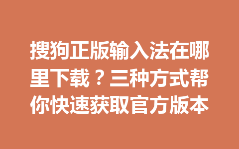 搜狗正版输入法在哪里下载？三种方式帮你快速获取官方版本 一