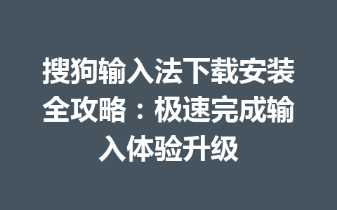 搜狗输入法下载安装全攻略:极速完成输入体验升级 搜狗输入法下载安装全攻略:极速完成输入体验升级 一