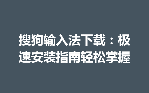 搜狗输入法下载：极速安装指南轻松掌握 一