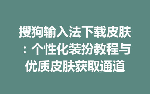 搜狗输入法下载皮肤:个性化装扮教程与优质皮肤获取通道 搜狗输入法下载皮肤:个性化装扮教程与优质皮肤获取通道 一