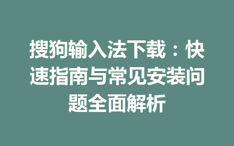 搜狗输入法下载：快速指南与常见安装问题全面解析 一