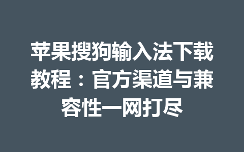 苹果搜狗输入法下载教程:官方渠道与兼容性一网打尽 苹果搜狗输入法下载教程:官方渠道与兼容性一网打尽 一