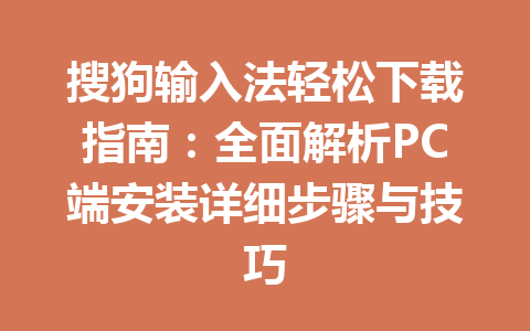搜狗输入法轻松下载指南：全面解析PC端安装详细步骤与技巧 一