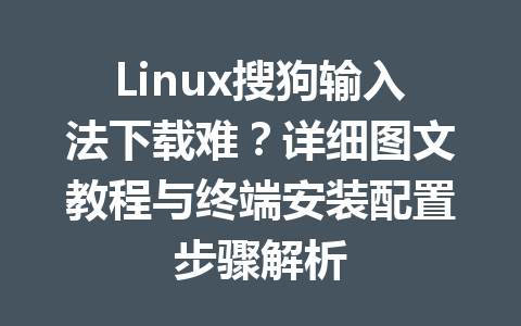 Linux搜狗输入法下载难？详细图文教程与终端安装配置步骤解析 一