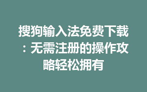 搜狗输入法免费下载：无需注册的操作攻略轻松拥有 一