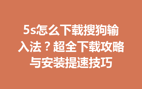 5s怎么下载搜狗输入法?超全下载攻略与安装提速技巧 5s怎么下载搜狗输入法?超全下载攻略与安装提速技巧 一