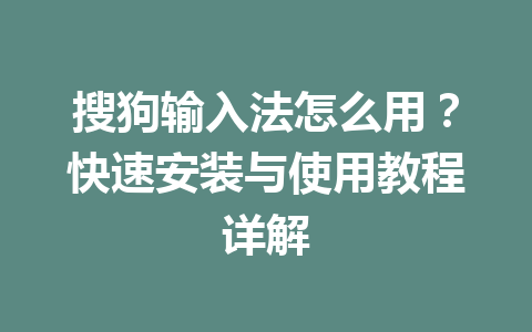 搜狗输入法怎么用?快速安装与使用教程详解 搜狗输入法怎么用?快速安装与使用教程详解 一