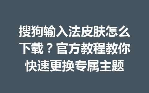 搜狗输入法皮肤怎么下载?官方教程教你快速更换专属主题 搜狗输入法皮肤怎么下载?官方教程教你快速更换专属主题 一
