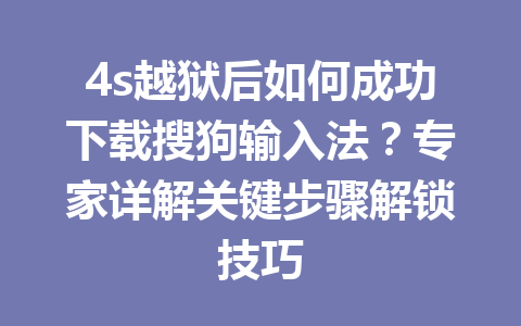 4s越狱后如何成功下载搜狗输入法?专家详解关键步骤解锁技巧 4s越狱后如何成功下载搜狗输入法?专家详解关键步骤解锁技巧 一