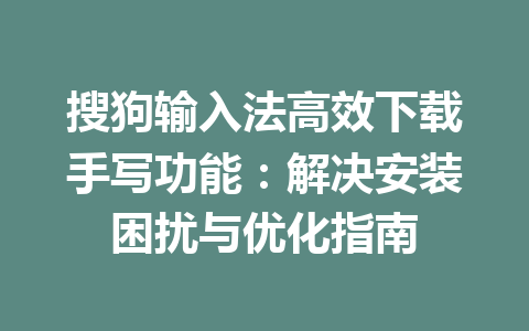 搜狗输入法高效下载手写功能：解决安装困扰与优化指南 一