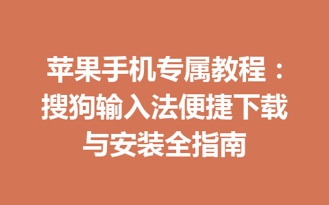苹果手机专属教程:搜狗输入法便捷下载与安装全指南 苹果手机专属教程:搜狗输入法便捷下载与安装全指南 一