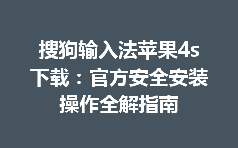 搜狗输入法苹果4s下载:官方安全安装操作全解指南 搜狗输入法苹果4s下载:官方安全安装操作全解指南 一