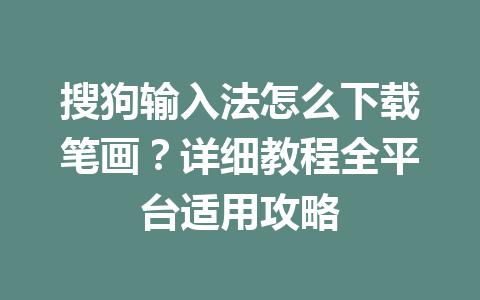 搜狗输入法怎么下载笔画?详细教程全平台适用攻略 搜狗输入法怎么下载笔画?详细教程全平台适用攻略 一