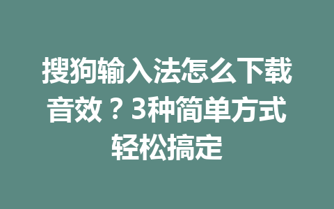 搜狗输入法怎么下载音效?3种简单方式轻松搞定 搜狗输入法怎么下载音效?3种简单方式轻松搞定 一