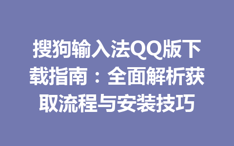 搜狗输入法QQ版下载指南：全面解析获取流程与安装技巧 一