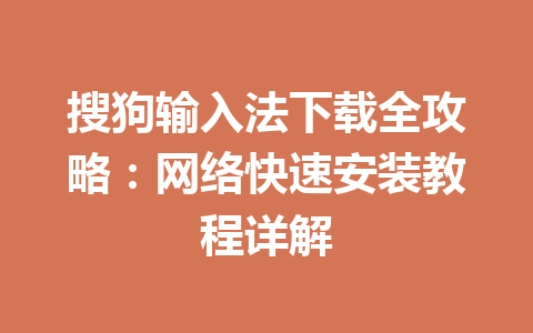 搜狗输入法下载全攻略：网络快速安装教程详解 一
