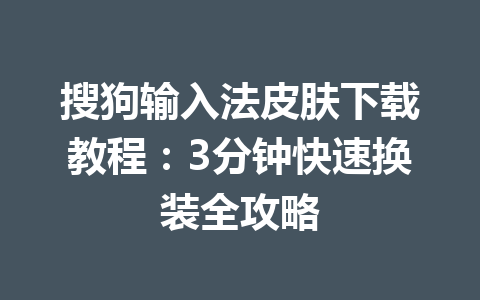 搜狗输入法皮肤下载教程:3分钟快速换装全攻略 搜狗输入法皮肤下载教程:3分钟快速换装全攻略 一