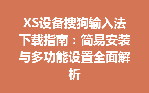 XS设备搜狗输入法下载指南：简易安装与多功能设置全面解析 一
