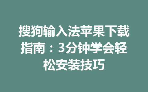 搜狗输入法苹果下载指南：3分钟学会轻松安装技巧 一