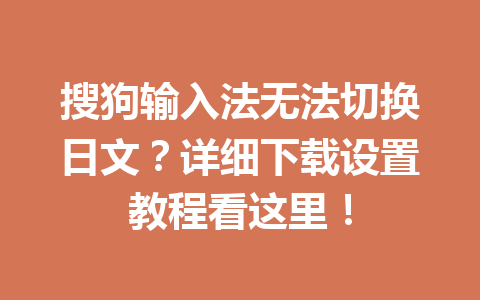 搜狗输入法无法切换日文？详细下载设置教程看这里！ 一