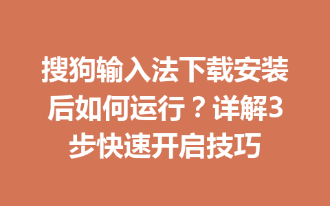 搜狗输入法下载安装后如何运行？详解3步快速开启技巧 一