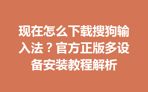 现在怎么下载搜狗输入法?官方正版多设备安装教程解析 现在怎么下载搜狗输入法?官方正版多设备安装教程解析 一