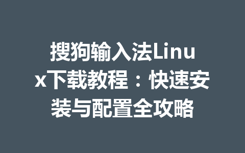 搜狗输入法Linux下载教程：快速安装与配置全攻略 一