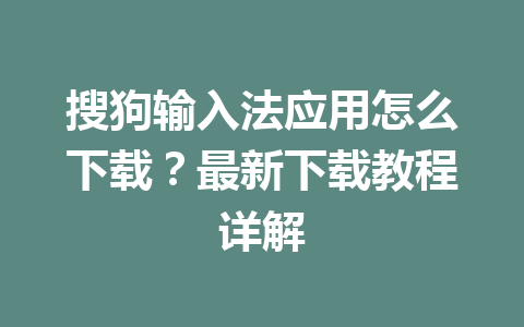 搜狗输入法应用怎么下载？最新下载教程详解 一