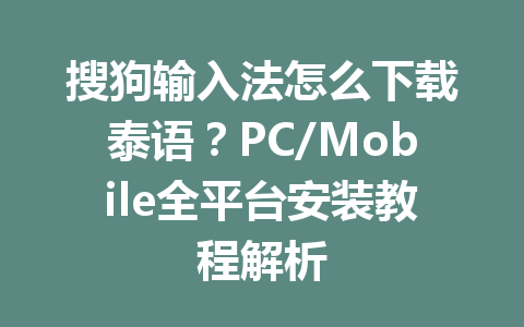 搜狗输入法怎么下载泰语?PC/Mobile全平台安装教程解析 搜狗输入法怎么下载泰语?PC/Mobile全平台安装教程解析 一