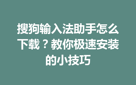 搜狗输入法助手怎么下载？教你极速安装的小技巧 一