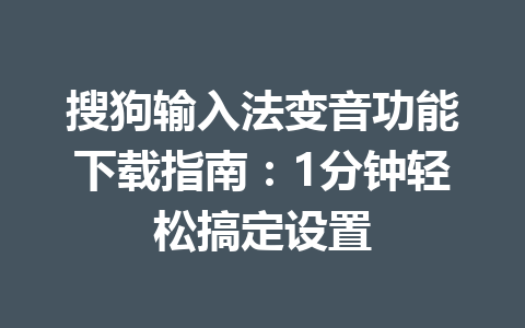 搜狗输入法变音功能下载指南：1分钟轻松搞定设置 一