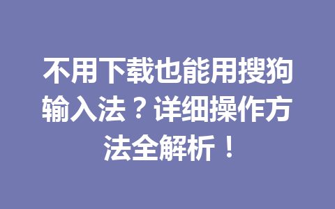 不用下载也能用搜狗输入法?详细操作方法全解析! 不用下载也能用搜狗输入法?详细操作方法全解析! 一