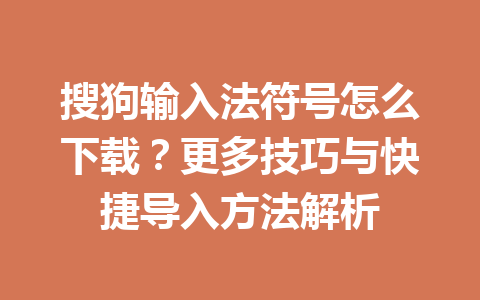 搜狗输入法符号怎么下载?更多技巧与快捷导入方法解析 搜狗输入法符号怎么下载?更多技巧与快捷导入方法解析 一