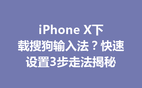 iPhone X下载搜狗输入法？快速设置3步走法揭秘 一