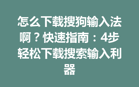 怎么下载搜狗输入法啊?快速指南:4步轻松下载搜索输入利器 怎么下载搜狗输入法啊?快速指南:4步轻松下载搜索输入利器 一
