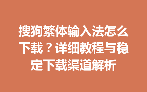 搜狗繁体输入法怎么下载？详细教程与稳定下载渠道解析 一