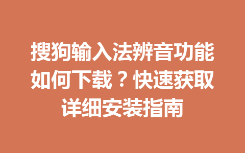 搜狗输入法辨音功能如何下载?快速获取详细安装指南 搜狗输入法辨音功能如何下载?快速获取详细安装指南 一