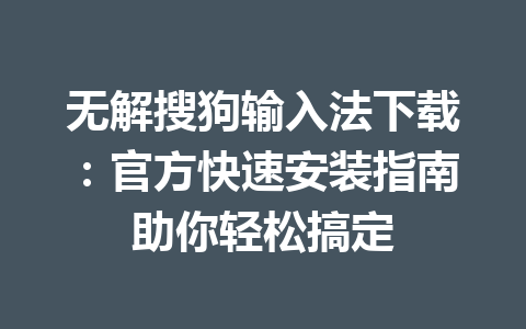 无解搜狗输入法下载：官方快速安装指南助你轻松搞定 一