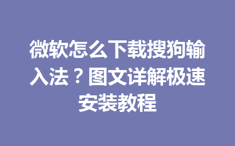 微软怎么下载搜狗输入法?图文详解极速安装教程 微软怎么下载搜狗输入法?图文详解极速安装教程 一
