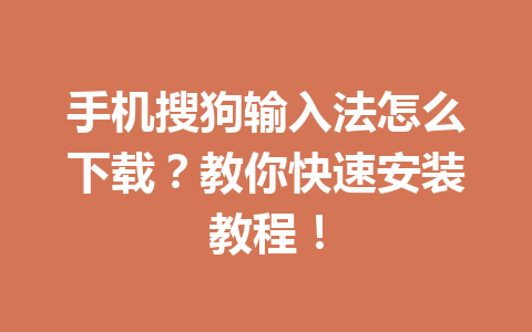 手机搜狗输入法怎么下载？教你快速安装教程！ 一