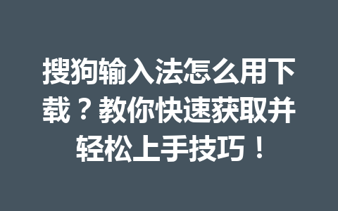 搜狗输入法怎么用下载？教你快速获取并轻松上手技巧！ 一