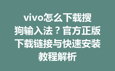 vivo怎么下载搜狗输入法?官方正版下载链接与快速安装教程解析 vivo怎么下载搜狗输入法?官方正版下载链接与快速安装教程解析 一
