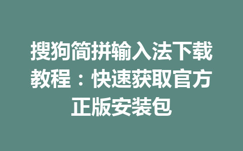 搜狗简拼输入法下载教程:快速获取官方正版安装包 搜狗简拼输入法下载教程:快速获取官方正版安装包 一