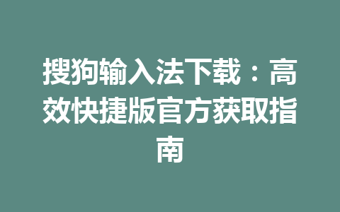 搜狗输入法下载：高效快捷版官方获取指南 一