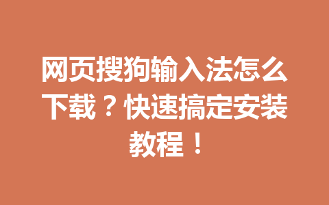 网页搜狗输入法怎么下载？快速搞定安装教程！ 一